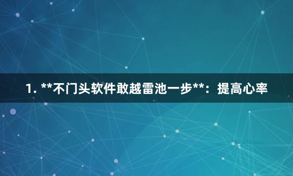 1. **不门头软件敢越雷池一步**:提高心率