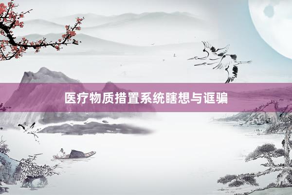 医疗物质措置系统瞎想与诓骗